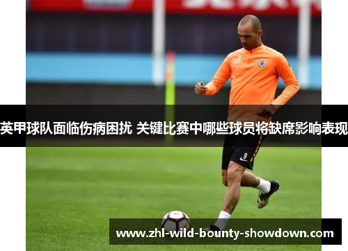 英甲球队面临伤病困扰 关键比赛中哪些球员将缺席影响表现