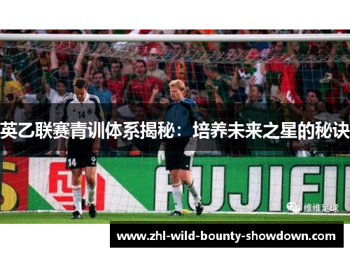 英乙联赛青训体系揭秘：培养未来之星的秘诀