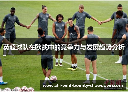 英超球队在欧战中的竞争力与发展趋势分析