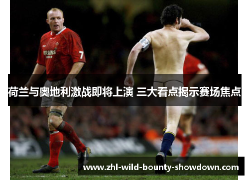 荷兰与奥地利激战即将上演 三大看点揭示赛场焦点