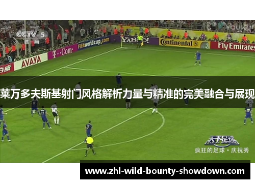 莱万多夫斯基射门风格解析力量与精准的完美融合与展现