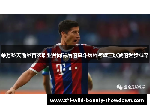 莱万多夫斯基首次职业合同背后的奋斗历程与波兰联赛的起步艰辛
