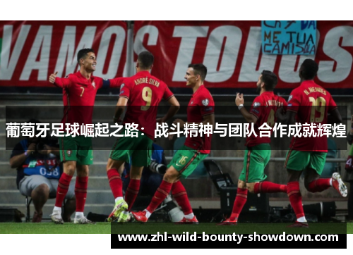 葡萄牙足球崛起之路：战斗精神与团队合作成就辉煌