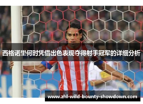 西格诺里何时凭借出色表现夺得射手冠军的详细分析