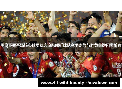 围绕亚冠赛场核心球员状态追踪解析球队竞争走势与胜负关键因素前瞻