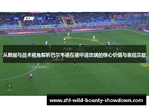 从数据与战术视角解析巴尔韦德在德甲进攻端的核心价值与表现贡献