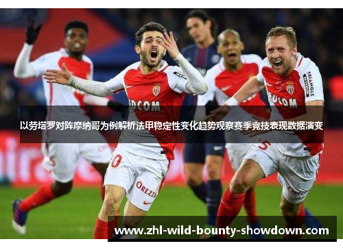 以劳塔罗对阵摩纳哥为例解析法甲稳定性变化趋势观察赛季竞技表现数据演变