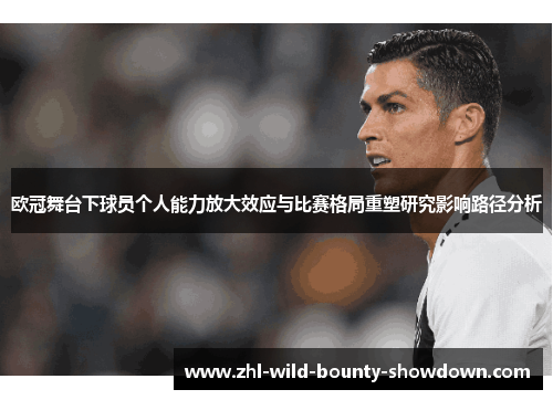 欧冠舞台下球员个人能力放大效应与比赛格局重塑研究影响路径分析