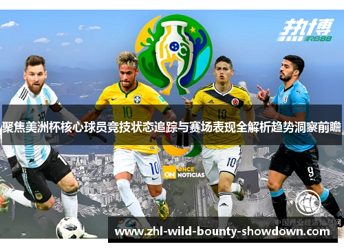 聚焦美洲杯核心球员竞技状态追踪与赛场表现全解析趋势洞察前瞻