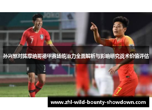 孙兴慜对阵摩纳哥德甲赛场统治力全面解析与影响研究战术价值评估