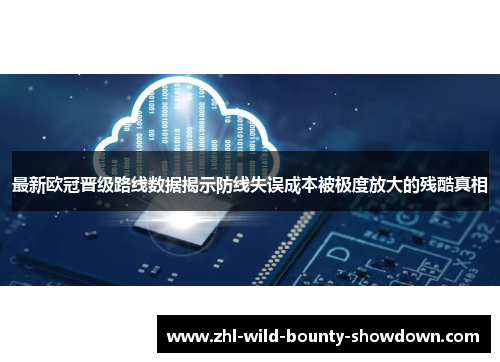 最新欧冠晋级路线数据揭示防线失误成本被极度放大的残酷真相