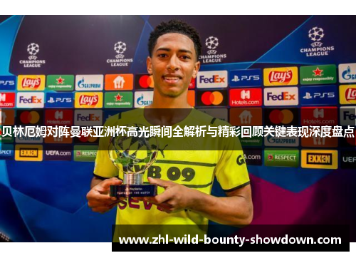贝林厄姆对阵曼联亚洲杯高光瞬间全解析与精彩回顾关键表现深度盘点