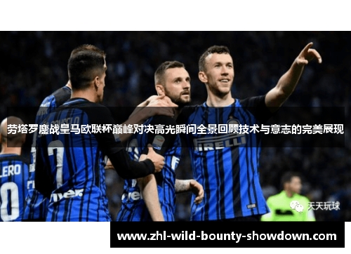劳塔罗鏖战皇马欧联杯巅峰对决高光瞬间全景回顾技术与意志的完美展现 劳塔罗鏖战皇马欧联杯巅峰对决高光瞬间全景回顾技术与意志的完美展现
