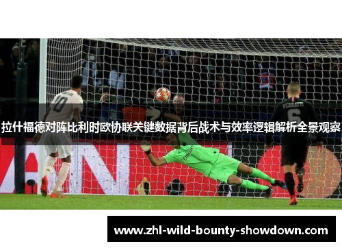 拉什福德对阵比利时欧协联关键数据背后战术与效率逻辑解析全景观察