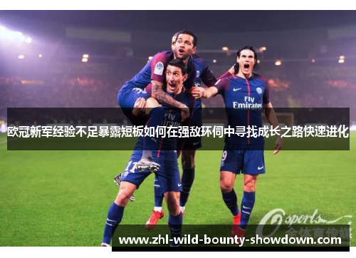 欧冠新军经验不足暴露短板如何在强敌环伺中寻找成长之路快速进化