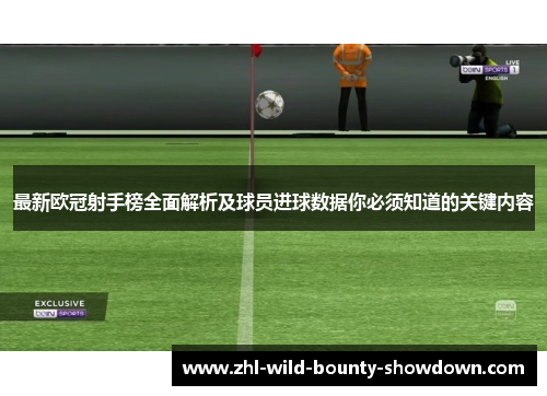 最新欧冠射手榜全面解析及球员进球数据你必须知道的关键内容