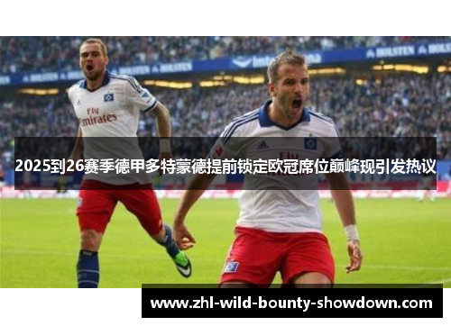 2025到26赛季德甲多特蒙德提前锁定欧冠席位巅峰现引发热议 2025到26赛季德甲多特蒙德提前锁定欧冠席位巅峰现引发热议