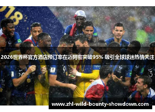 2026世界杯官方酒店预订率在迈阿密突破95% 吸引全球球迷热情关注