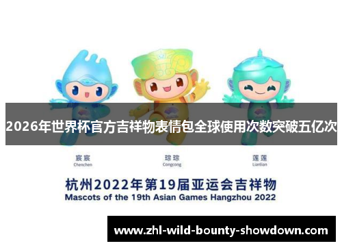 2026年世界杯官方吉祥物表情包全球使用次数突破五亿次