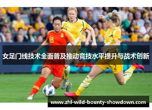 女足门线技术全面普及推动竞技水平提升与战术创新 女足门线技术全面普及推动竞技水平提升与战术创新