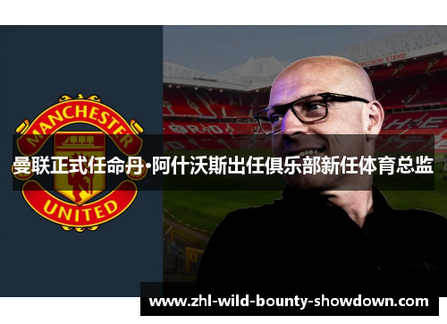 曼联正式任命丹·阿什沃斯出任俱乐部新任体育总监