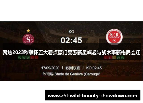 聚焦2023欧联杯五大看点豪门复苏新星崛起与战术革新格局变迁 聚焦2023欧联杯五大看点豪门复苏新星崛起与战术革新格局变迁