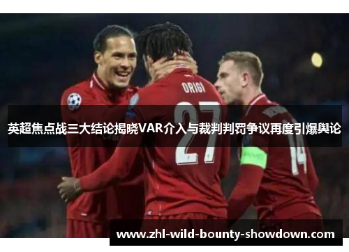 英超焦点战三大结论揭晓VAR介入与裁判判罚争议再度引爆舆论 英超焦点战三大结论揭晓VAR介入与裁判判罚争议再度引爆舆论