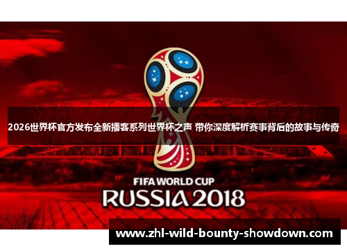2026世界杯官方发布全新播客系列世界杯之声 带你深度解析赛事背后的故事与传奇