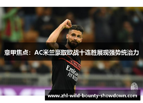 意甲焦点:AC米兰豪取欧战十连胜展现强势统治力 意甲焦点:AC米兰豪取欧战十连胜展现强势统治力