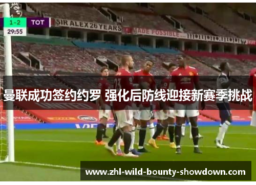 曼联成功签约约罗 强化后防线迎接新赛季挑战 曼联成功签约约罗 强化后防线迎接新赛季挑战