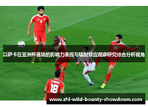以萨卡在亚洲杯赛场的影响力表现与辐射效应观察研究综合分析视角