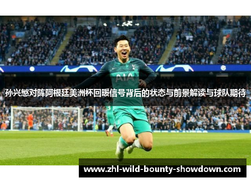 孙兴慜对阵阿根廷美洲杯回暖信号背后的状态与前景解读与球队期待