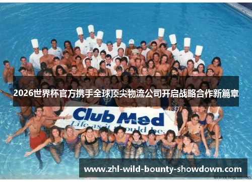 2026世界杯官方携手全球顶尖物流公司开启战略合作新篇章