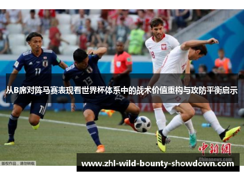 从B席对阵马赛表现看世界杯体系中的战术价值重构与攻防平衡启示