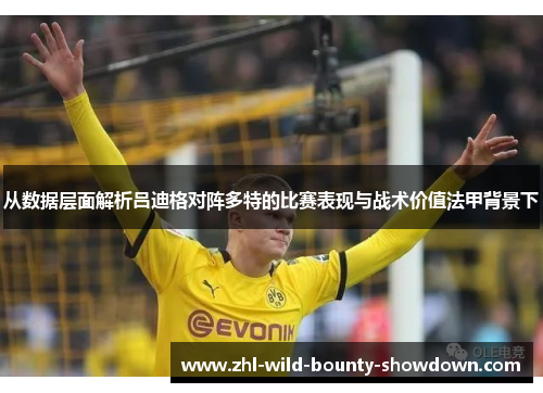 从数据层面解析吕迪格对阵多特的比赛表现与战术价值法甲背景下
