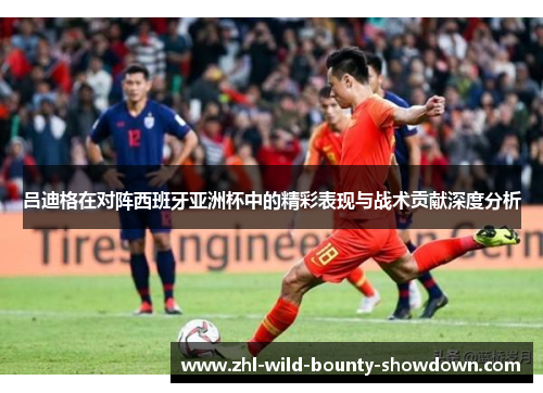 吕迪格在对阵西班牙亚洲杯中的精彩表现与战术贡献深度分析