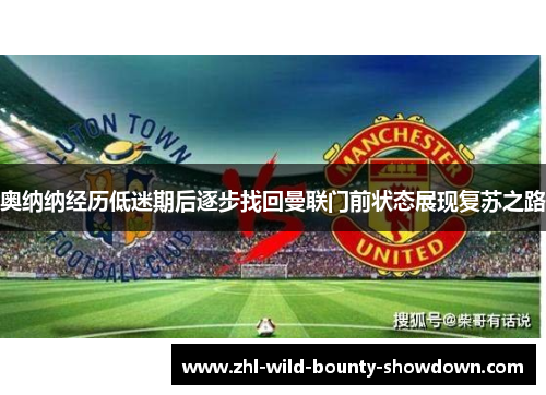 奥纳纳经历低迷期后逐步找回曼联门前状态展现复苏之路
