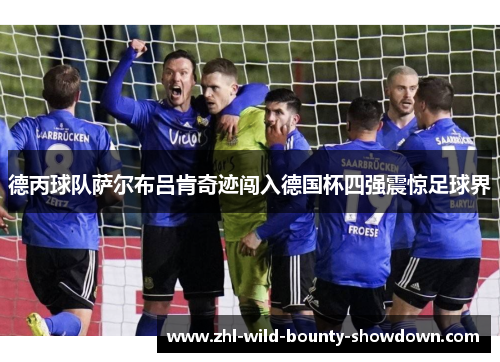 德丙球队萨尔布吕肯奇迹闯入德国杯四强震惊足球界 德丙球队萨尔布吕肯奇迹闯入德国杯四强震惊足球界