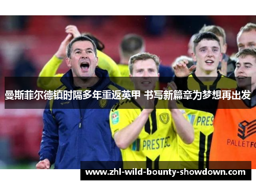 曼斯菲尔德镇时隔多年重返英甲 书写新篇章为梦想再出发 曼斯菲尔德镇时隔多年重返英甲 书写新篇章为梦想再出发
