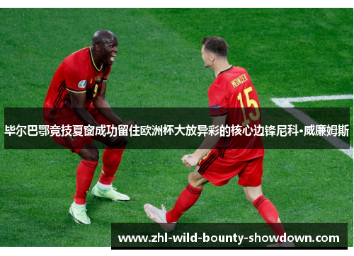 毕尔巴鄂竞技夏窗成功留住欧洲杯大放异彩的核心边锋尼科·威廉姆斯