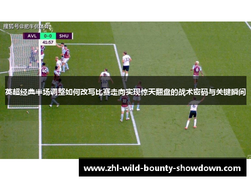 英超经典半场调整如何改写比赛走向实现惊天翻盘的战术密码与关键瞬间